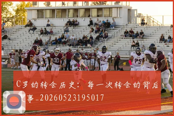 C罗的转会历史:每一次转会的背后故事_20260523195017
