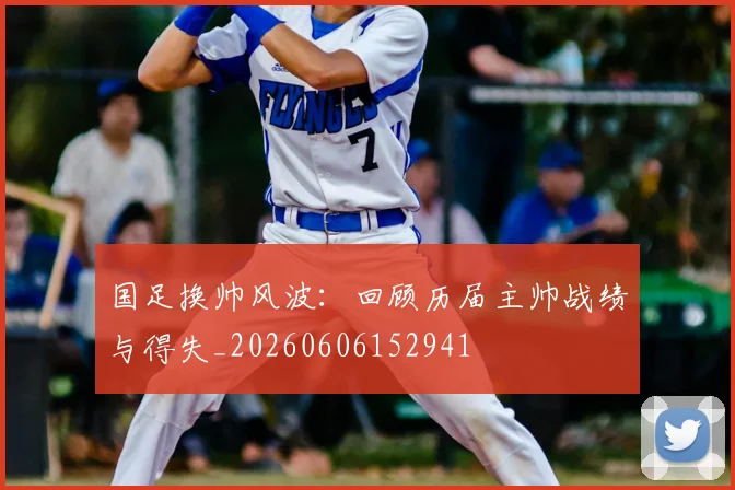 国足换帅风波:回顾历届主帅战绩与得失_20260606152941