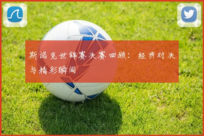 斯诺克世锦赛决赛回顾：经典对决与精彩瞬间