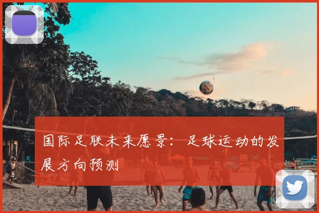 国际足联未来愿景：足球运动的发展方向预测