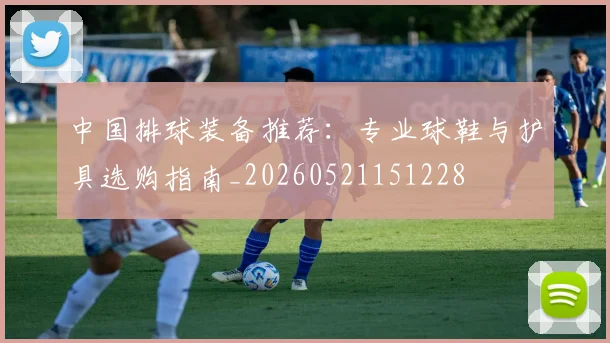 中国排球装备推荐:专业球鞋与护具选购指南_20260521151228