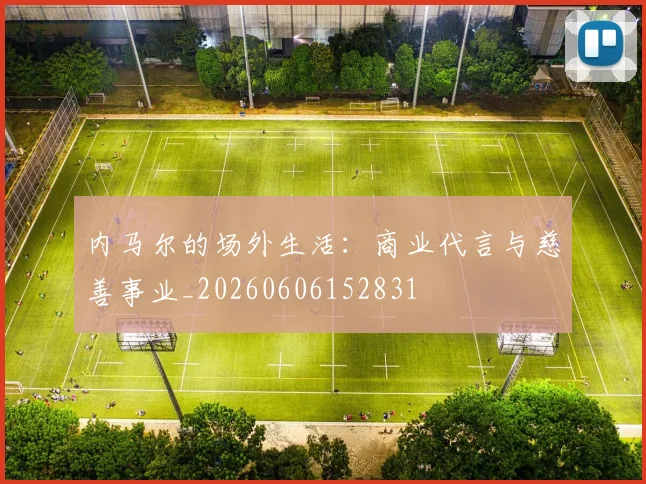 内马尔的场外生活：商业代言与慈善事业_20260606152831