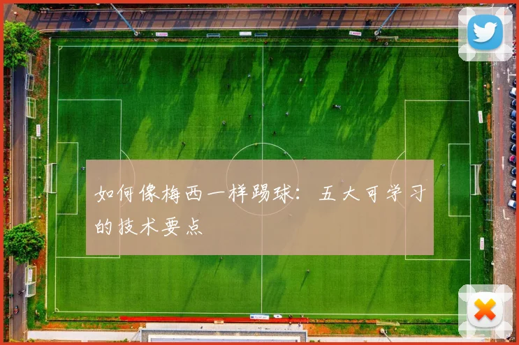如何像梅西一样踢球:五大可学习的技术要点