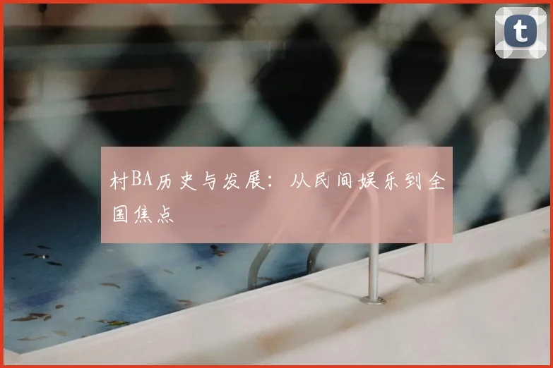村BA历史与发展:从民间娱乐到全国焦点