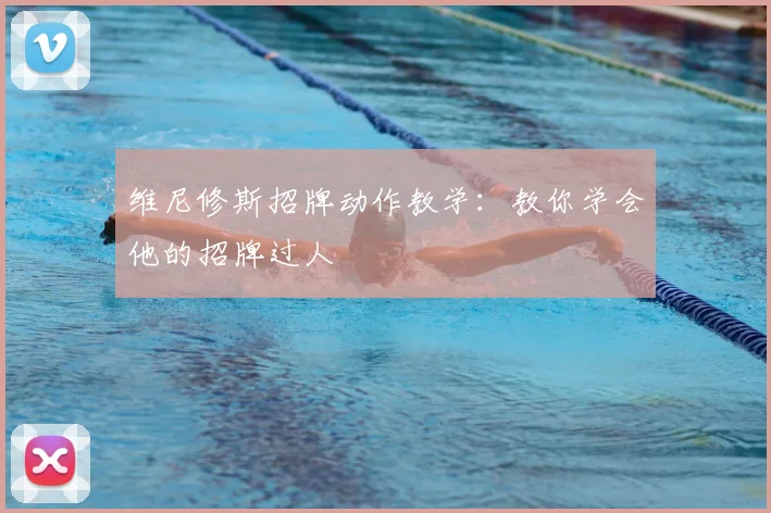 维尼修斯招牌动作教学:教你学会他的招牌过人