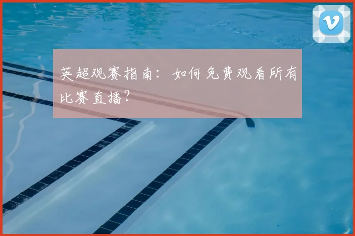 英超观赛指南：如何免费观看所有比赛直播？