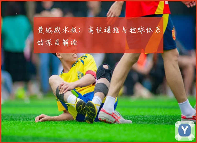 曼城战术板:高位逼抢与控球体系的深度解读