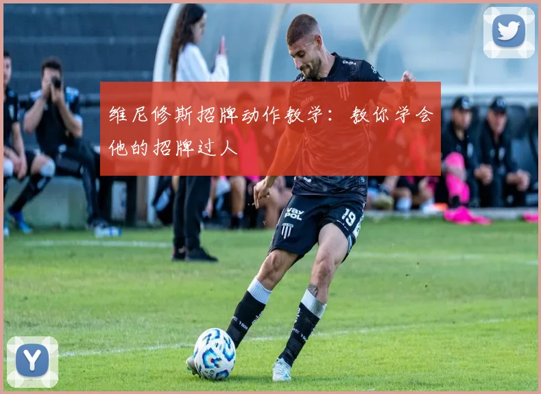 维尼修斯招牌动作教学:教你学会他的招牌过人