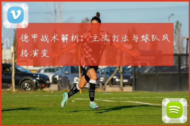 德甲战术解析:主流打法与球队风格演变
