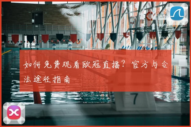 如何免费观看欧冠直播？官方与合法途径指南