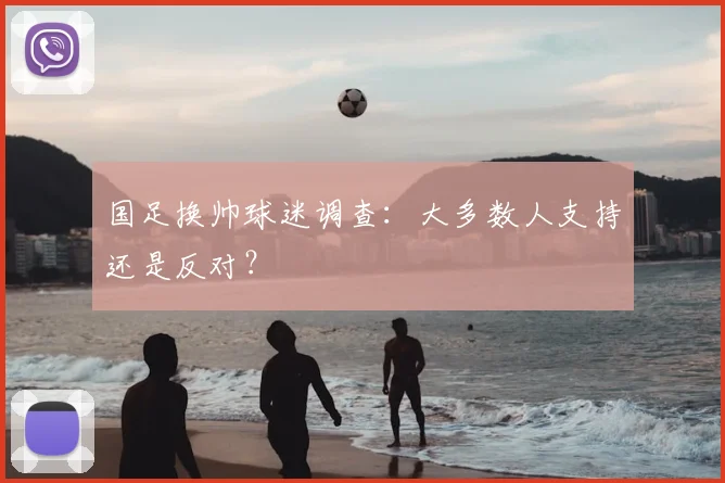 国足换帅球迷调查:大多数人支持还是反对?