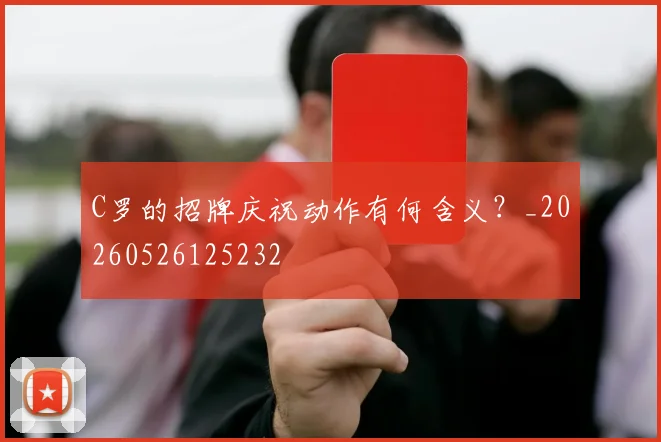 C罗的招牌庆祝动作有何含义?_20260526125232