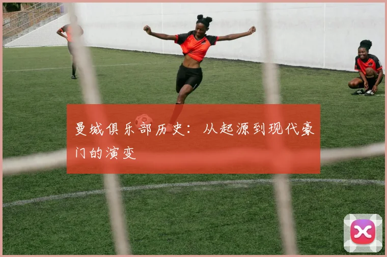 曼城俱乐部历史：从起源到现代豪门的演变