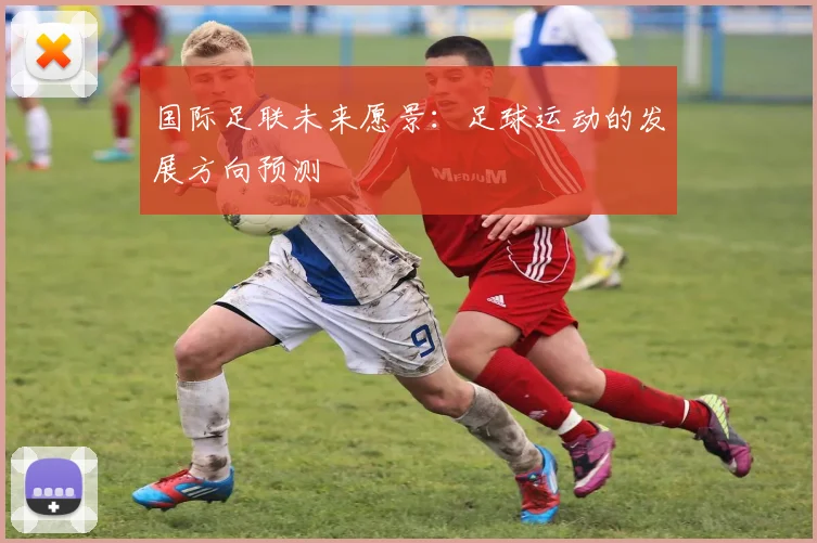 国际足联未来愿景:足球运动的发展方向预测