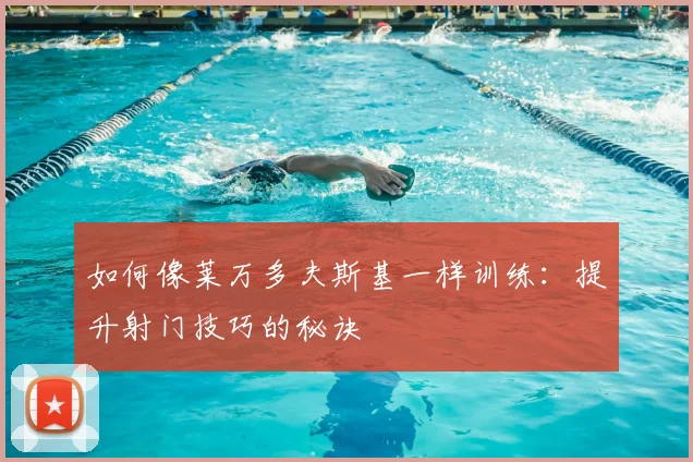 如何像莱万多夫斯基一样训练:提升射门技巧的秘诀