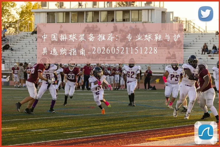 中国排球装备推荐:专业球鞋与护具选购指南_20260521151228