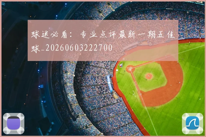 球迷必看:专业点评最新一期五佳球_20260603222700