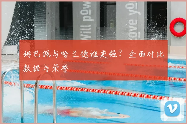 姆巴佩与哈兰德谁更强？全面对比数据与荣誉
