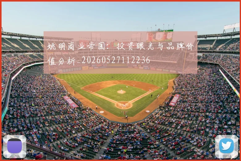 姚明商业帝国:投资眼光与品牌价值分析_20260527112236