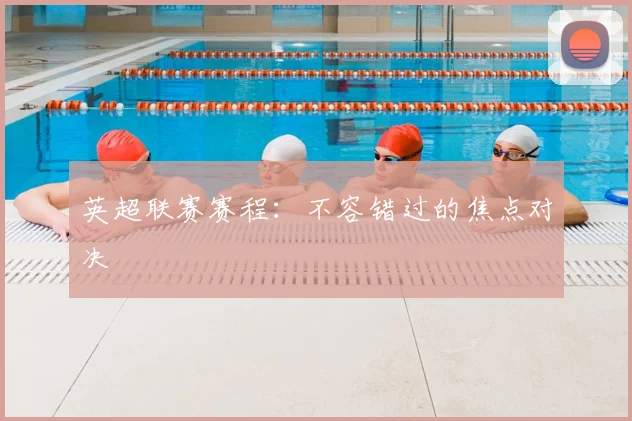英超联赛赛程：不容错过的焦点对决