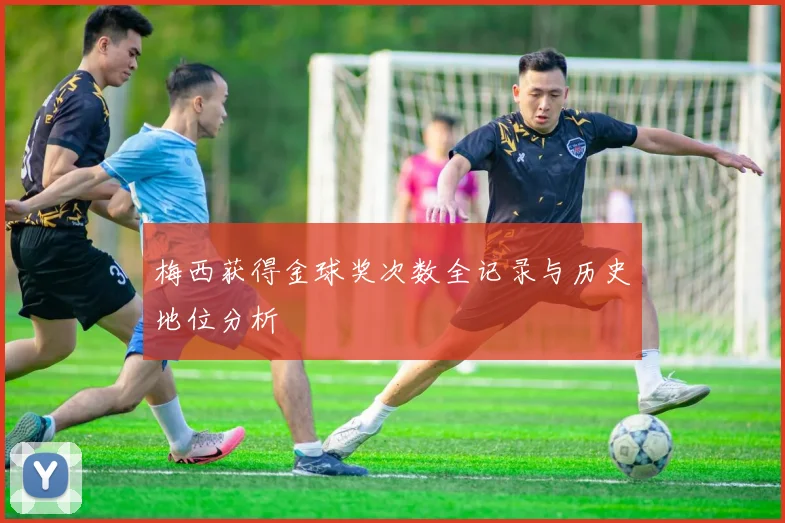 梅西获得金球奖次数全记录与历史地位分析