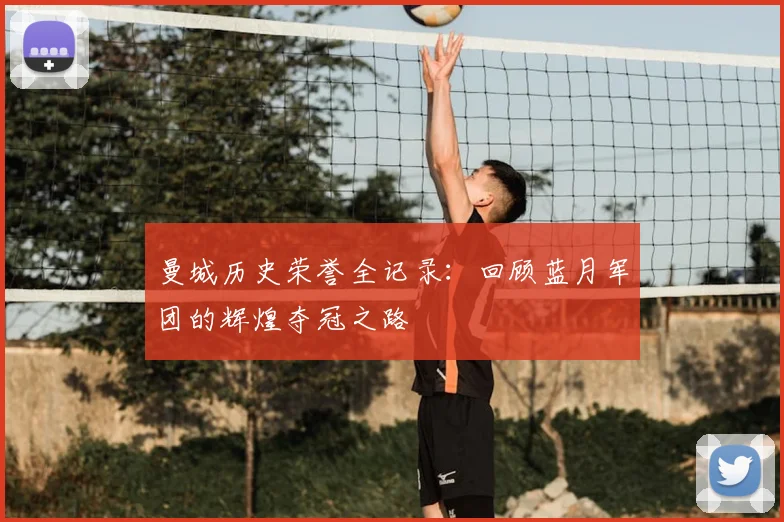 曼城历史荣誉全记录：回顾蓝月军团的辉煌夺冠之路