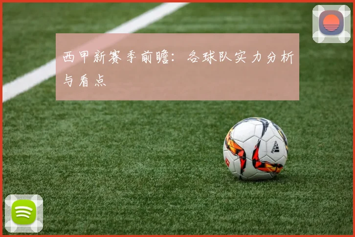 西甲新赛季前瞻：各球队实力分析与看点