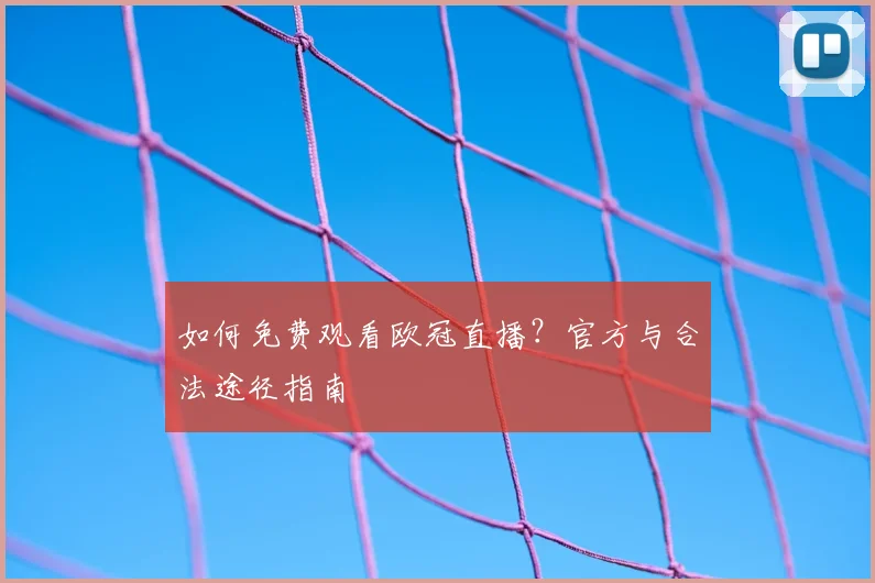 如何免费观看欧冠直播?官方与合法途径指南