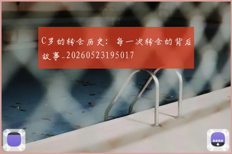 C罗的转会历史:每一次转会的背后故事_20260523195017
