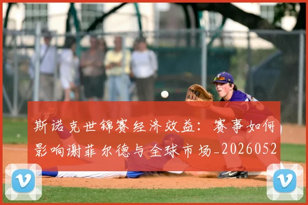 斯诺克世锦赛经济效益:赛事如何影响谢菲尔德与全球市场_20260528193056