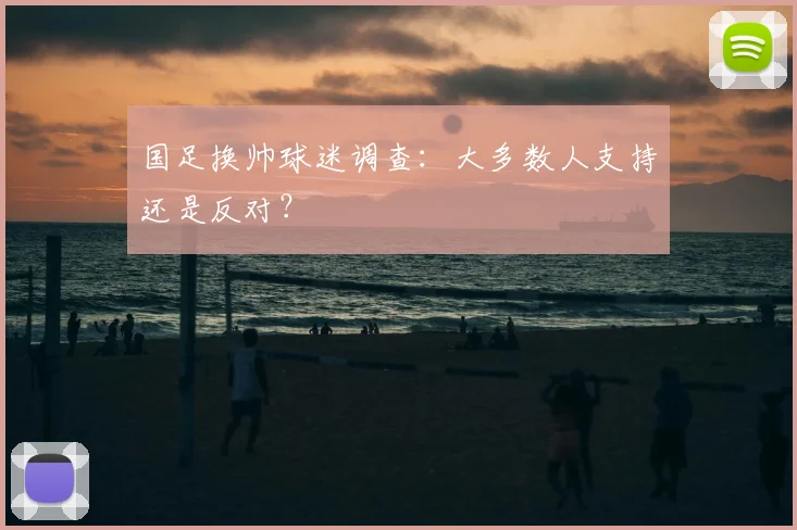 国足换帅球迷调查:大多数人支持还是反对?